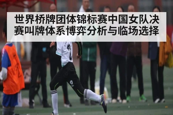 世界桥牌团体锦标赛中国女队决赛叫牌体系博弈分析与临场选择