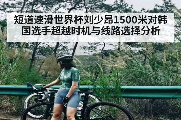 短道速滑世界杯刘少昂1500米对韩国选手超越时机与线路选择分析